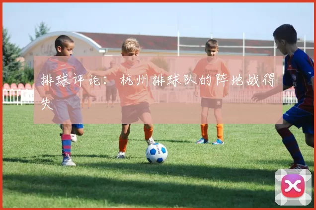 排球评论：杭州排球队的阵地战得失