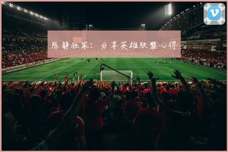 陈静独家：分享英雄联盟心得