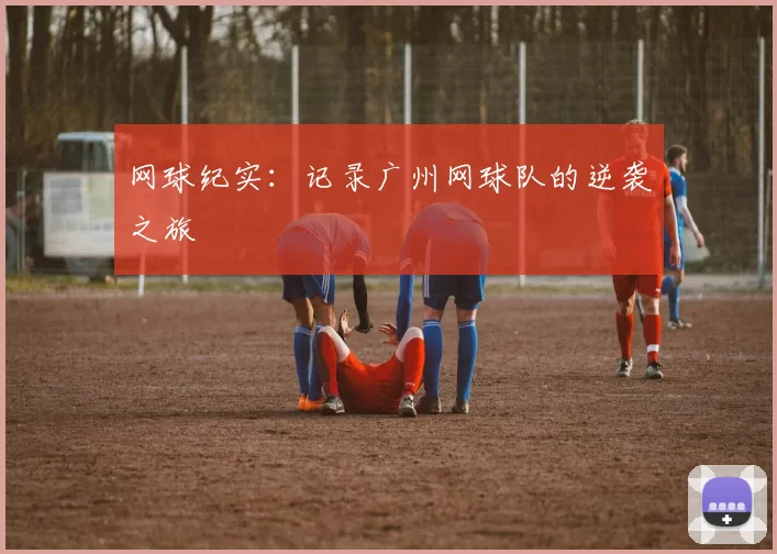 网球纪实：记录广州网球队的逆袭之旅