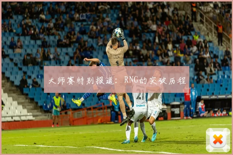 大师赛特别报道：RNG的突破历程