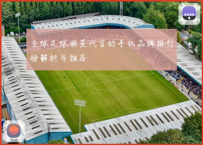 全球足球明星代言的手机品牌排行榜解析与推荐