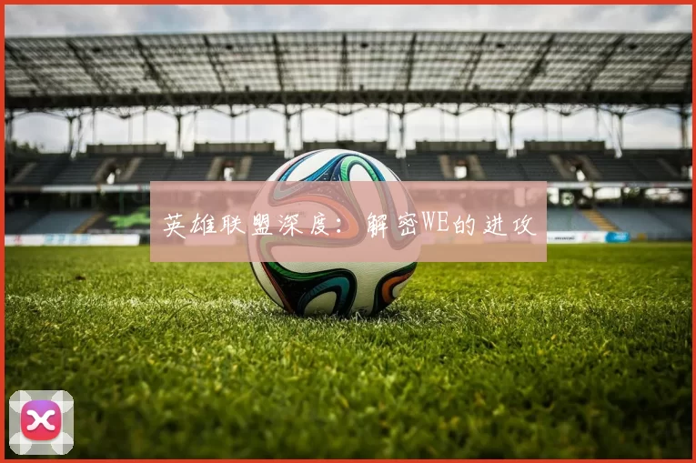 英雄联盟深度：解密WE的进攻