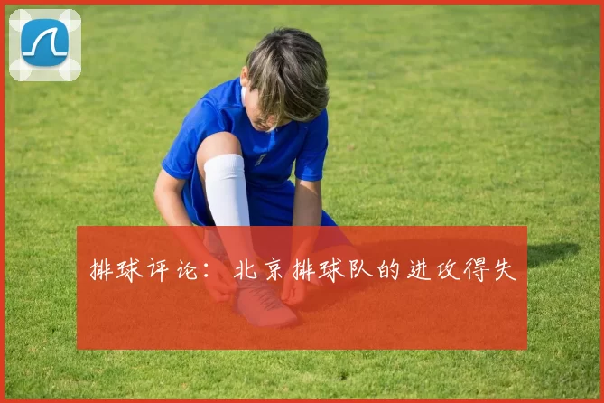 排球评论：北京排球队的进攻得失