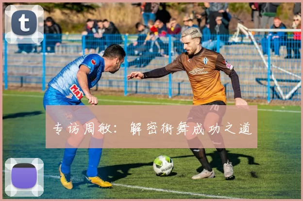 专访周敏：解密街舞成功之道